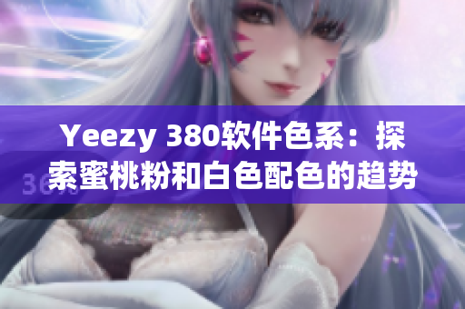 Yeezy 380软件色系：探索蜜桃粉和白色配色的趋势