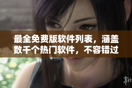 最全免费版软件列表，涵盖数千个热门软件，不容错过！