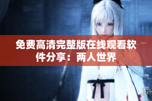 免费高清完整版在线观看软件分享：两人世界