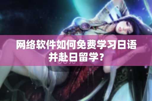网络软件如何免费学习日语并赴日留学？