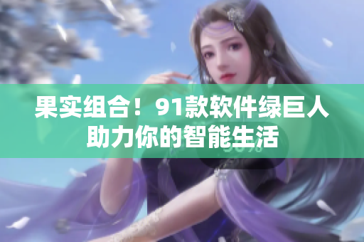 果实组合！91款软件绿巨人助力你的智能生活
