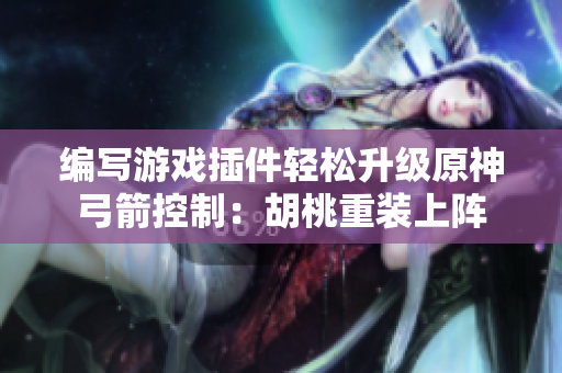 编写游戏插件轻松升级原神弓箭控制：胡桃重装上阵