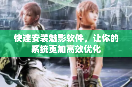 快速安装魅影软件，让你的系统更加高效优化