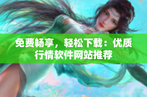免费畅享，轻松下载：优质行情软件网站推荐