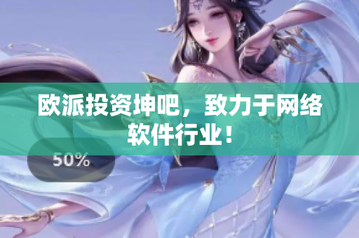 欧派投资坤吧，致力于网络软件行业！