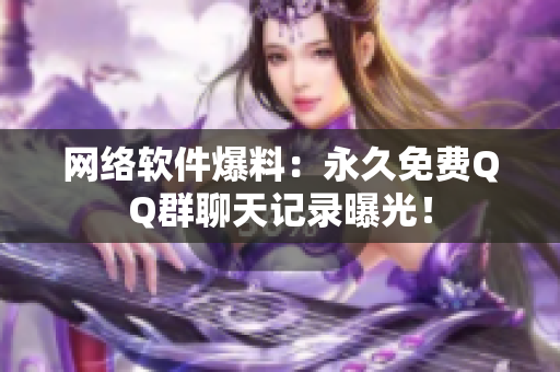 网络软件爆料：永久免费QQ群聊天记录曝光！