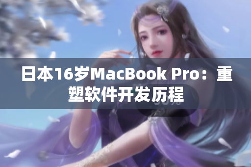 日本16岁MacBook Pro：重塑软件开发历程