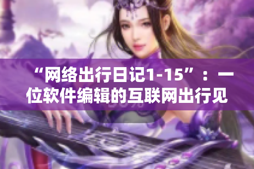 “网络出行日记1-15”：一位软件编辑的互联网出行见闻