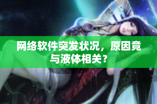网络软件突发状况，原因竟与液体相关？