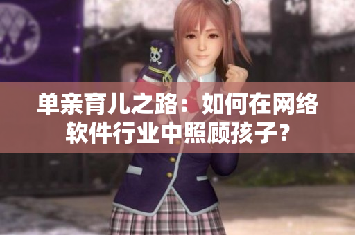 单亲育儿之路：如何在网络软件行业中照顾孩子？