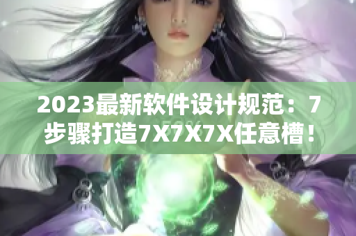 2023最新软件设计规范：7步骤打造7X7X7X任意槽！