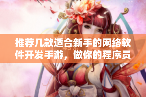 推荐几款适合新手的网络软件开发手游，做你的程序员导师！