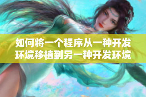 如何将一个程序从一种开发环境移植到另一种开发环境