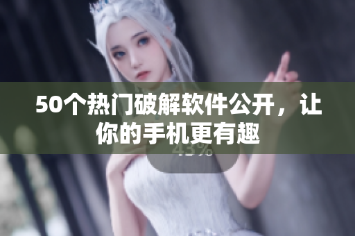 50个热门破解软件公开，让你的手机更有趣