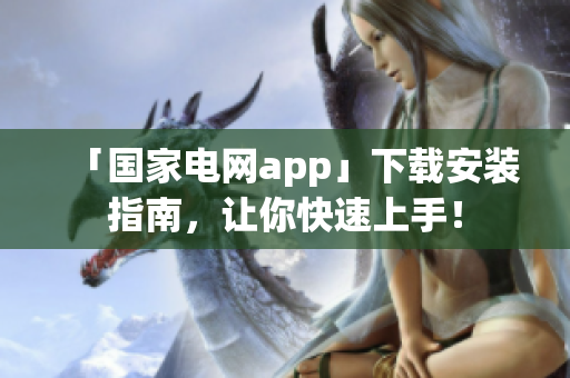 「国家电网app」下载安装指南，让你快速上手！