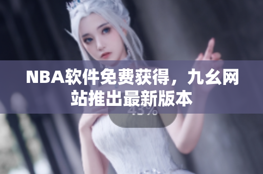 NBA软件免费获得，九幺网站推出最新版本