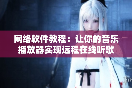 网络软件教程：让你的音乐播放器实现远程在线听歌