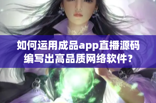 如何运用成品app直播源码编写出高品质网络软件？