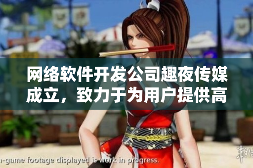 网络软件开发公司趣夜传媒成立，致力于为用户提供高质量服务