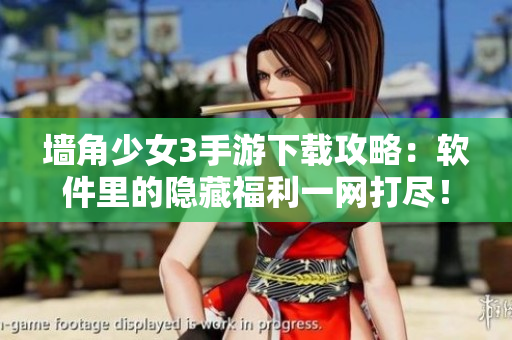 墙角少女3手游下载攻略：软件里的隐藏福利一网打尽！