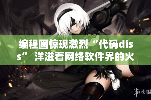 编程圈惊现激烈“代码diss” 洋溢着网络软件界的火药味