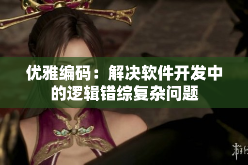 优雅编码：解决软件开发中的逻辑错综复杂问题