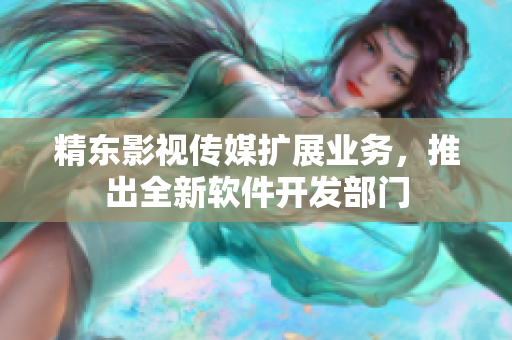 精东影视传媒扩展业务，推出全新软件开发部门