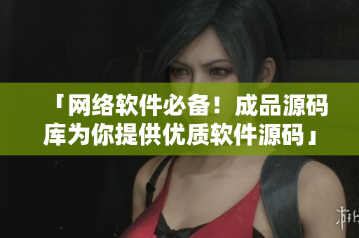 「网络软件必备！成品源码库为你提供优质软件源码」
