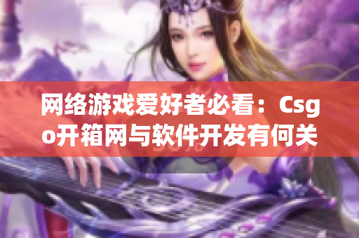 网络游戏爱好者必看：Csgo开箱网与软件开发有何关联？