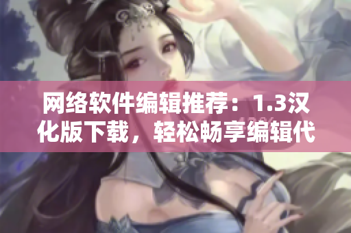网络软件编辑推荐：1.3汉化版下载，轻松畅享编辑代码新体验！