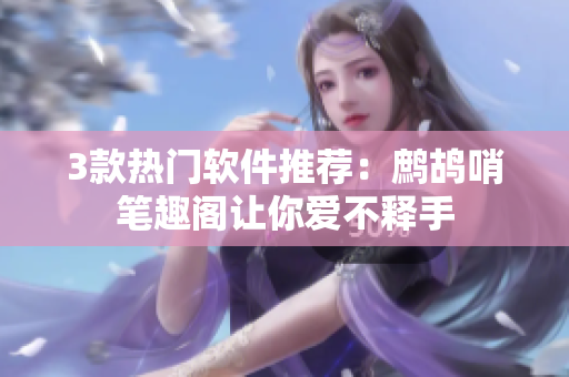 3款热门软件推荐：鹧鸪哨笔趣阁让你爱不释手