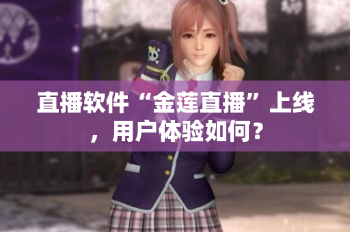 直播软件“金莲直播”上线，用户体验如何？