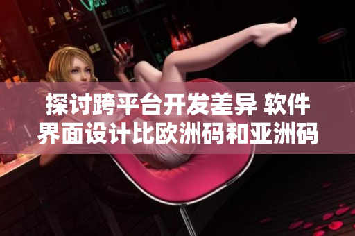 探讨跨平台开发差异 软件界面设计比欧洲码和亚洲码的尺码更复杂