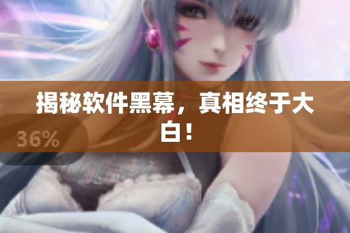 揭秘软件黑幕，真相终于大白！