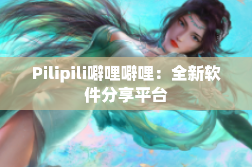 Pilipili噼哩噼哩：全新软件分享平台
