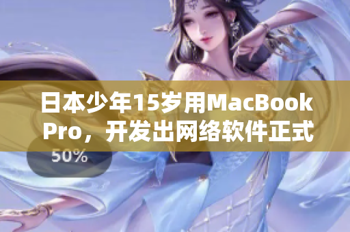 日本少年15岁用MacBook Pro，开发出网络软件正式上线