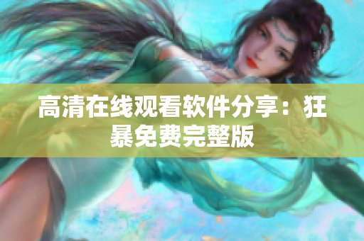 高清在线观看软件分享：狂暴免费完整版