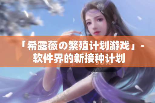 「希露薇の繁殖计划游戏」- 软件界的新接种计划