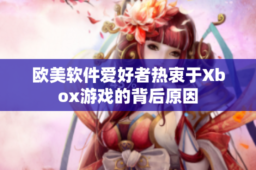 欧美软件爱好者热衷于Xbox游戏的背后原因