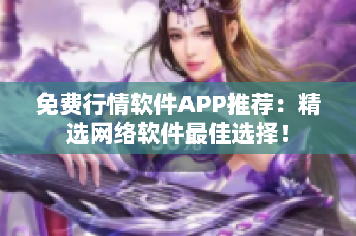 免费行情软件APP推荐：精选网络软件最佳选择！