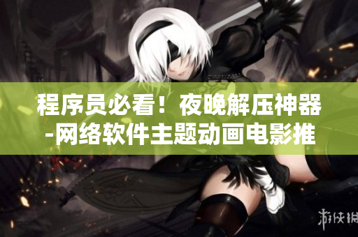 程序员必看！夜晚解压神器-网络软件主题动画电影推荐