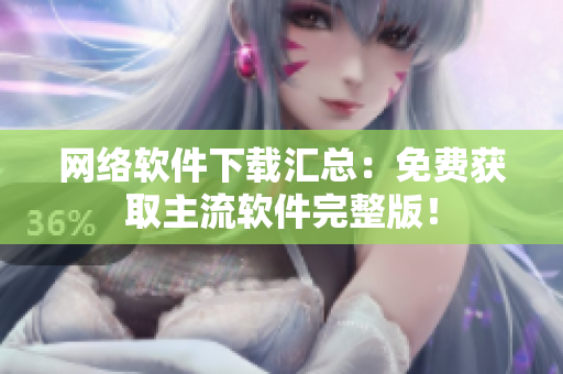 网络软件下载汇总：免费获取主流软件完整版！
