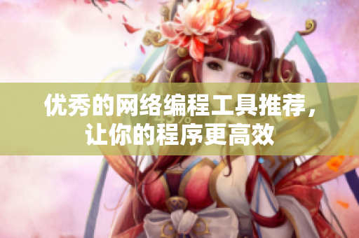 优秀的网络编程工具推荐，让你的程序更高效