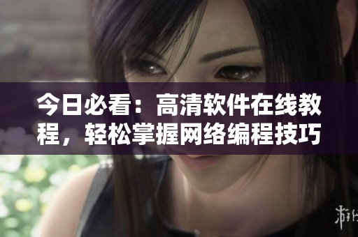 今日必看：高清软件在线教程，轻松掌握网络编程技巧