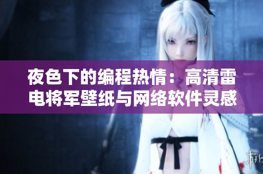 夜色下的编程热情：高清雷电将军壁纸与网络软件灵感碰撞