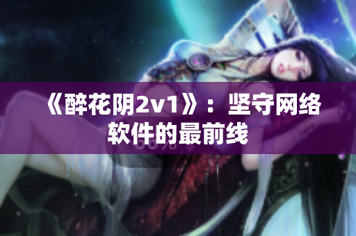 《醉花阴2v1》：坚守网络软件的最前线