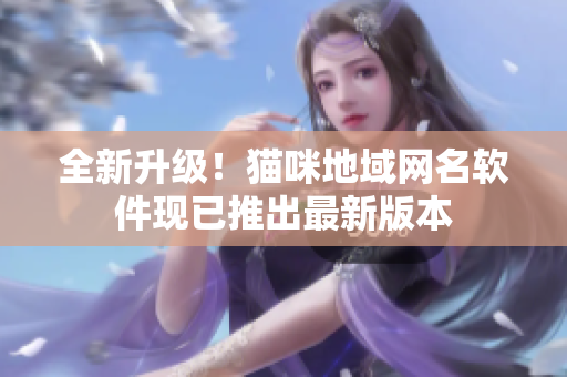 全新升级！猫咪地域网名软件现已推出最新版本