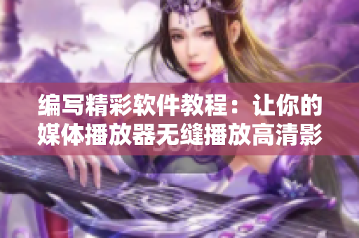 编写精彩软件教程：让你的媒体播放器无缝播放高清影片
