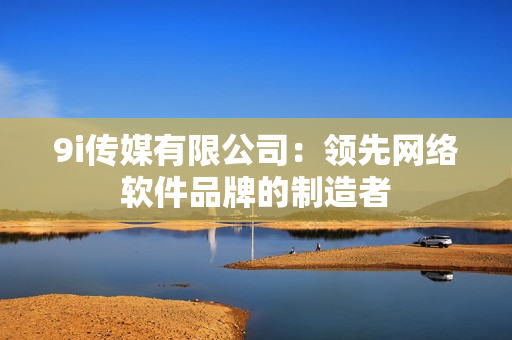 9i传媒有限公司：领先网络软件品牌的制造者