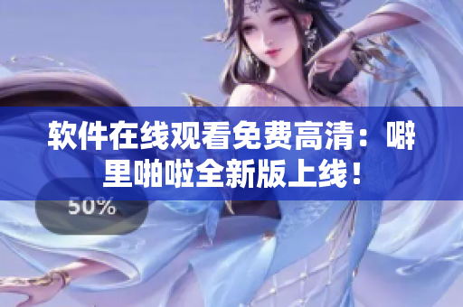 软件在线观看免费高清：噼里啪啦全新版上线！